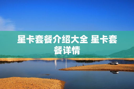 星卡套餐介绍大全 星卡套餐详情