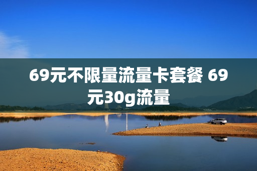 69元不限量流量卡套餐 69元30g流量