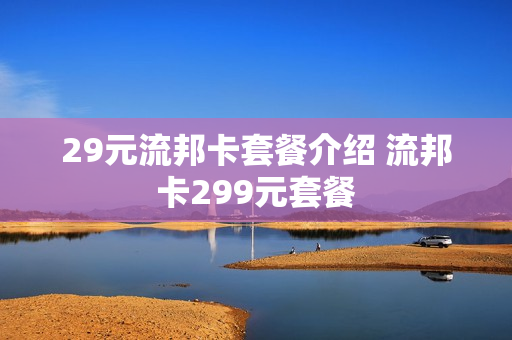 29元流邦卡套餐介绍 流邦卡299元套餐