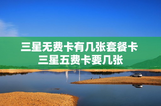 三星无费卡有几张套餐卡 三星五费卡要几张
