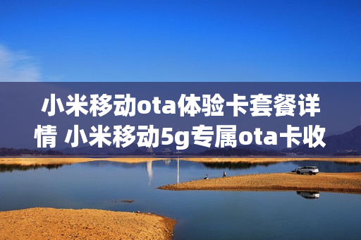 小米移动ota体验卡套餐详情 小米移动5g专属ota卡收费标准