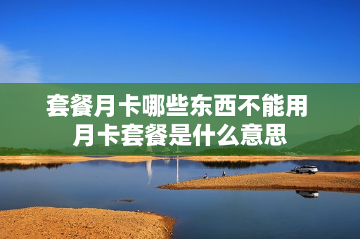 套餐月卡哪些东西不能用 月卡套餐是什么意思