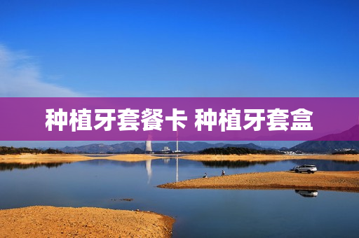 种植牙套餐卡 种植牙套盒