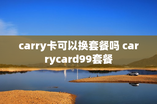 carry卡可以换套餐吗 carrycard99套餐