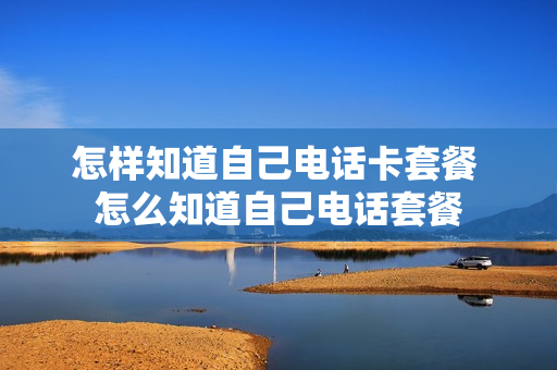 怎样知道自己电话卡套餐 怎么知道自己电话套餐