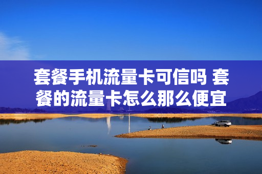 套餐手机流量卡可信吗 套餐的流量卡怎么那么便宜