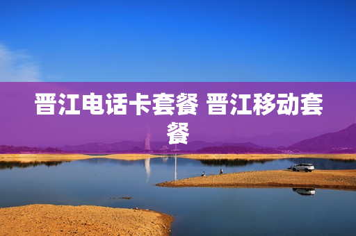 晋江电话卡套餐 晋江移动套餐