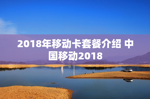 2018年移动卡套餐介绍 中国移动2018