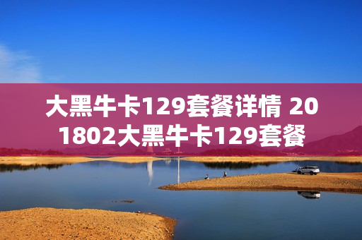大黑牛卡129套餐详情 201802大黑牛卡129套餐