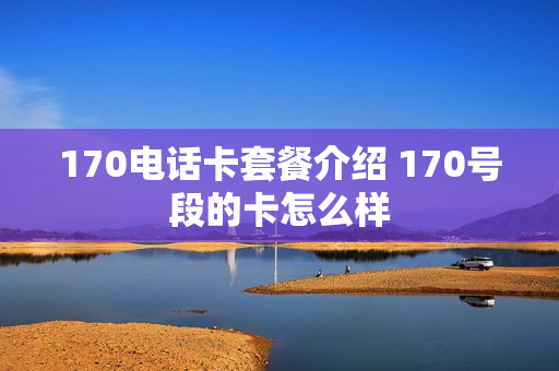 170电话卡套餐介绍 170号段的卡怎么样