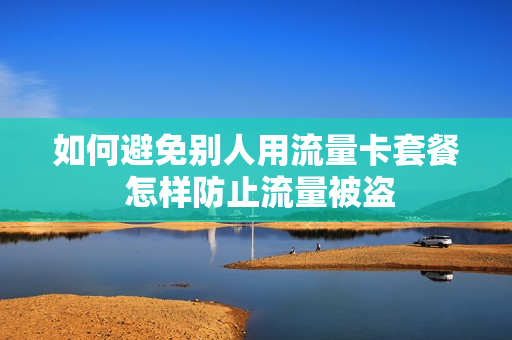 如何避免别人用流量卡套餐 怎样防止流量被盗