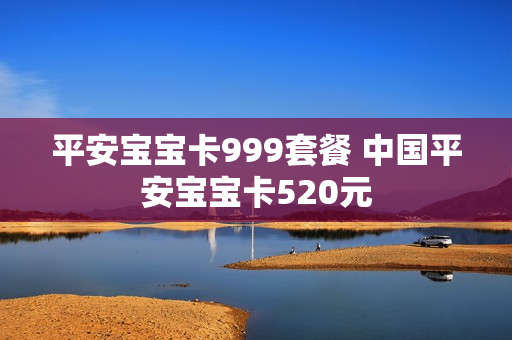 平安宝宝卡999套餐 中国平安宝宝卡520元
