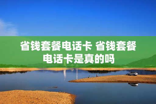省钱套餐电话卡 省钱套餐电话卡是真的吗