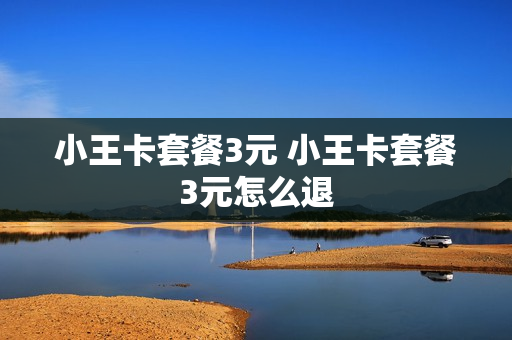 小王卡套餐3元 小王卡套餐3元怎么退