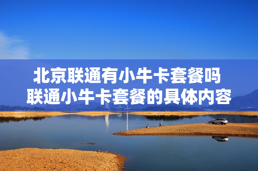 北京联通有小牛卡套餐吗 联通小牛卡套餐的具体内容