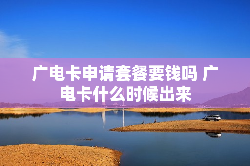 广电卡申请套餐要钱吗 广电卡什么时候出来