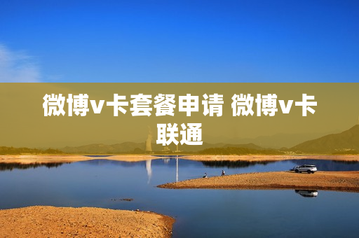 微博v卡套餐申请 微博v卡联通