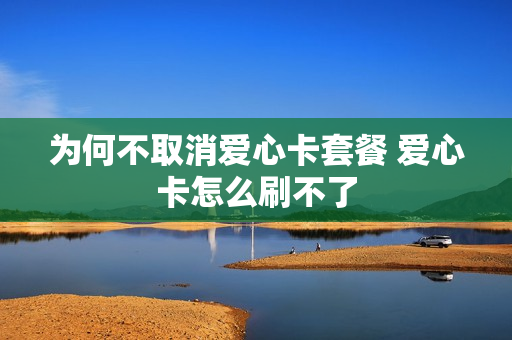 为何不取消爱心卡套餐 爱心卡怎么刷不了