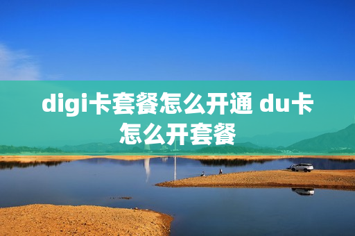 digi卡套餐怎么开通 du卡怎么开套餐