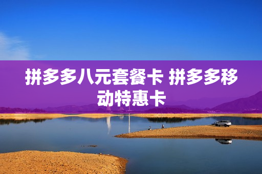 拼多多八元套餐卡 拼多多移动特惠卡