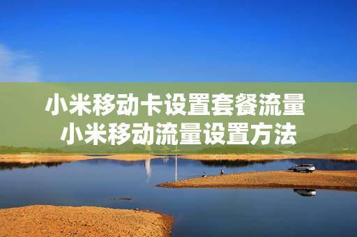 小米移动卡设置套餐流量 小米移动流量设置方法
