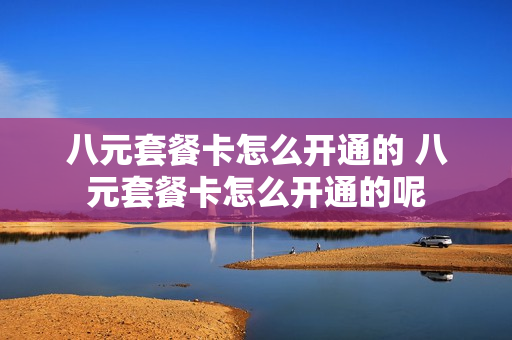 八元套餐卡怎么开通的 八元套餐卡怎么开通的呢