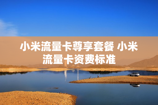小米流量卡尊享套餐 小米流量卡资费标准