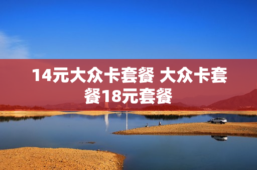 14元大众卡套餐 大众卡套餐18元套餐