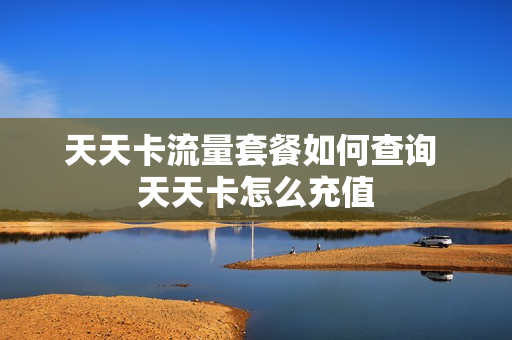 天天卡流量套餐如何查询 天天卡怎么充值
