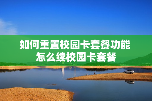 如何重置校园卡套餐功能 怎么续校园卡套餐