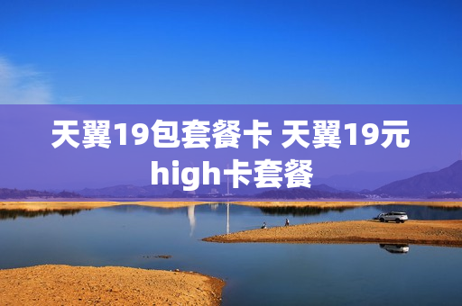 天翼19包套餐卡 天翼19元high卡套餐