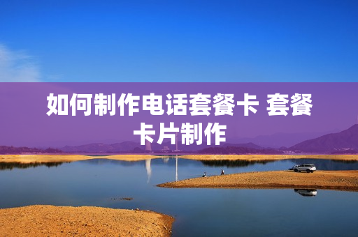 如何制作电话套餐卡 套餐卡片制作