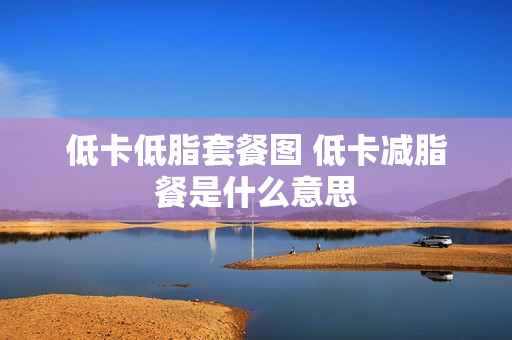 低卡低脂套餐图 低卡减脂餐是什么意思