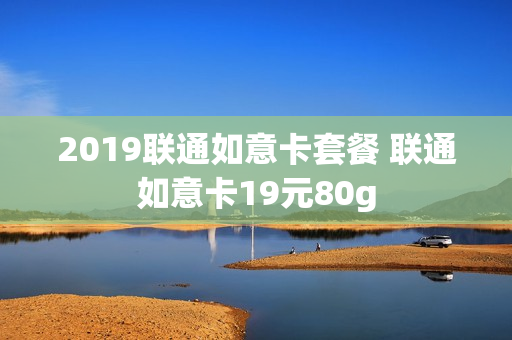 2019联通如意卡套餐 联通如意卡19元80g