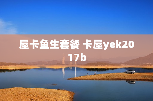 屋卡鱼生套餐 卡屋yek2017b