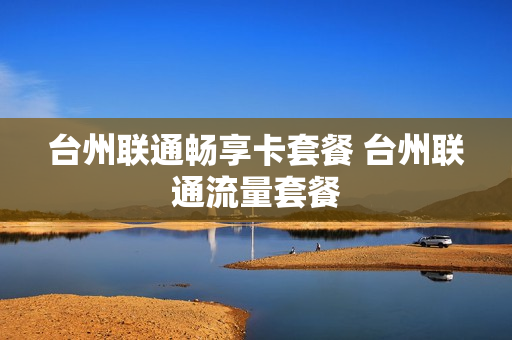 台州联通畅享卡套餐 台州联通流量套餐