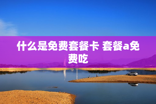 什么是免费套餐卡 套餐a免费吃