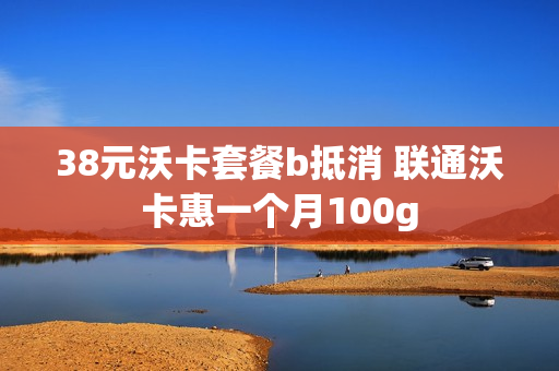 38元沃卡套餐b抵消 联通沃卡惠一个月100g