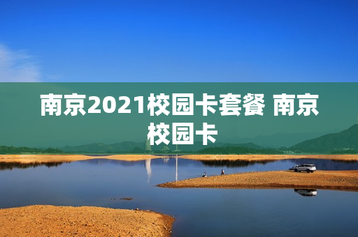 南京2021校园卡套餐 南京 校园卡