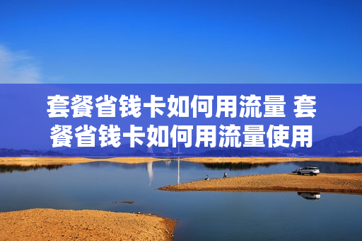 套餐省钱卡如何用流量 套餐省钱卡如何用流量使用