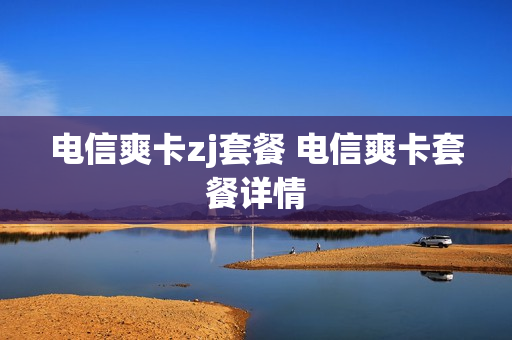 电信爽卡zj套餐 电信爽卡套餐详情