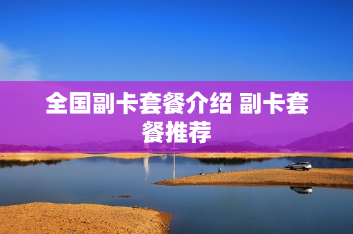 全国副卡套餐介绍 副卡套餐推荐