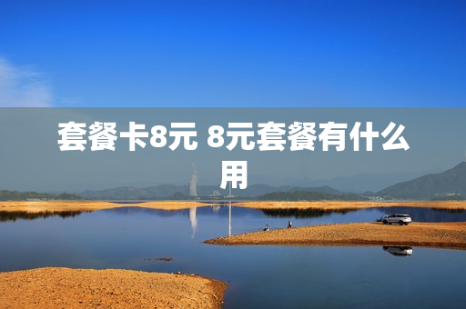 套餐卡8元 8元套餐有什么用