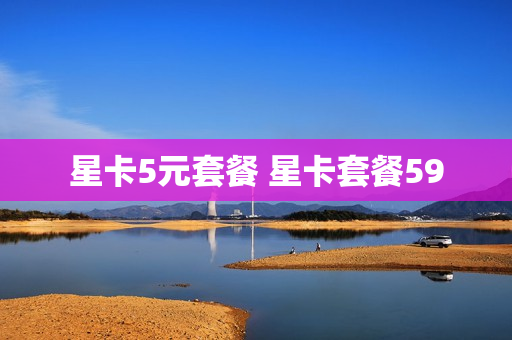 星卡5元套餐 星卡套餐59