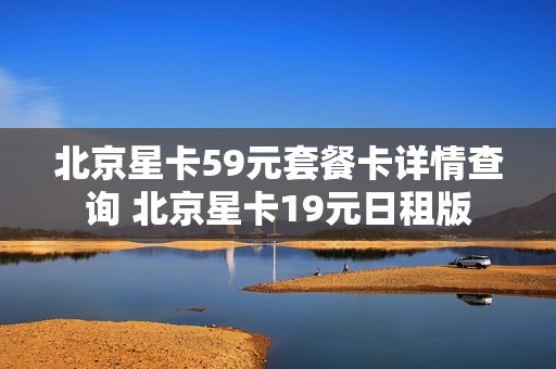 北京星卡59元套餐卡详情查询 北京星卡19元日租版