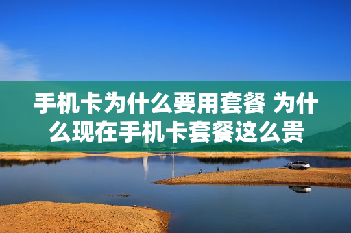 手机卡为什么要用套餐 为什么现在手机卡套餐这么贵
