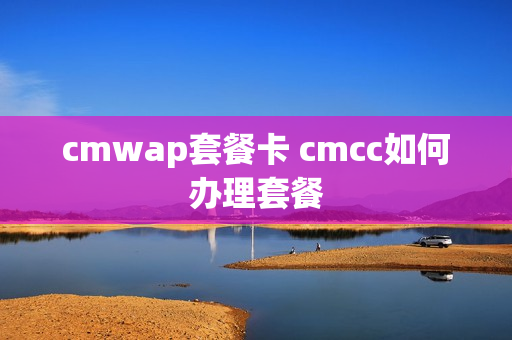 cmwap套餐卡 cmcc如何办理套餐