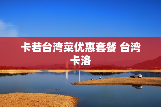 卡若台湾菜优惠套餐 台湾卡洛