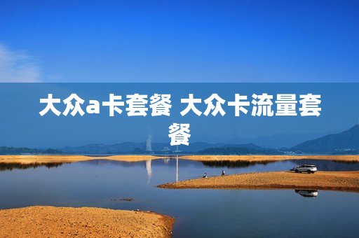 大众a卡套餐 大众卡流量套餐