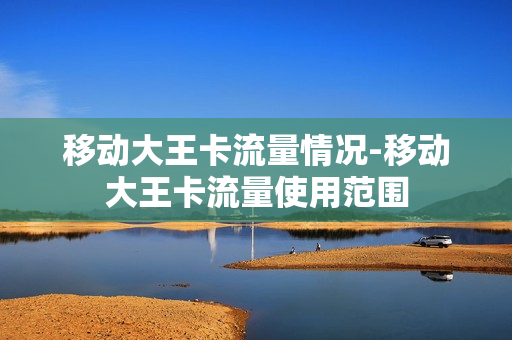 移动大王卡流量情况-移动大王卡流量使用范围